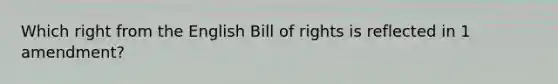 Which right from the English Bill of rights is reflected in 1 amendment?