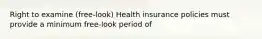 Right to examine (free-look) Health insurance policies must provide a minimum free-look period of