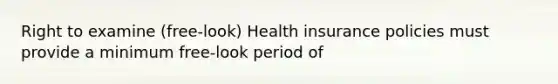 Right to examine (free-look) Health insurance policies must provide a minimum free-look period of