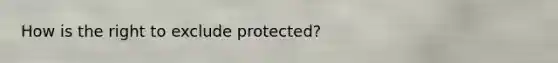 How is the right to exclude protected?