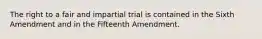 The right to a fair and impartial trial is contained in the Sixth Amendment and in the Fifteenth Amendment.​