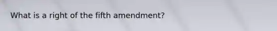 What is a right of the fifth amendment?