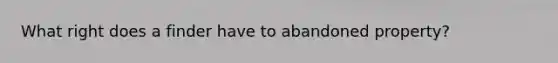 What right does a finder have to abandoned property?