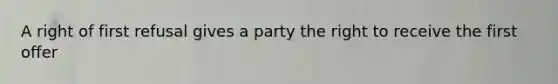 A right of first refusal gives a party the right to receive the first offer