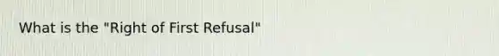 What is the "Right of First Refusal"