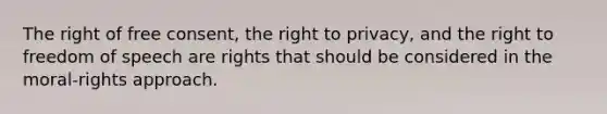 The right of free consent, <a href='https://www.questionai.com/knowledge/kP8JKypsnv-the-right-to-privacy' class='anchor-knowledge'>the right to privacy</a>, and the right to freedom of speech are rights that should be considered in the moral-rights approach.