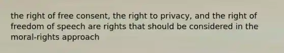 the right of free consent, the right to privacy, and the right of freedom of speech are rights that should be considered in the moral-rights approach