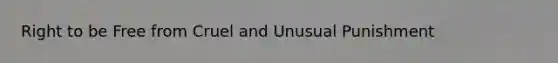 Right to be Free from Cruel and Unusual Punishment