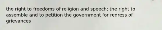 the right to freedoms of religion and speech; the right to assemble and to petition the government for redress of grievances