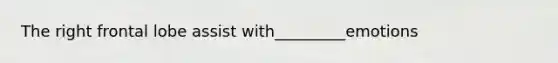 The right frontal lobe assist with_________emotions