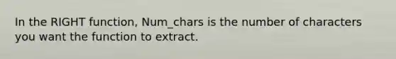 In the RIGHT function, Num_chars is the number of characters you want the function to extract.