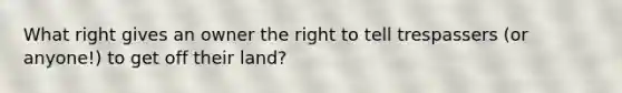 What right gives an owner the right to tell trespassers (or anyone!) to get off their land?