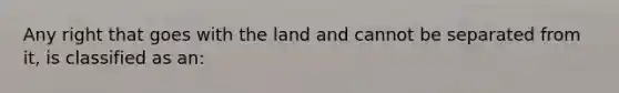 Any right that goes with the land and cannot be separated from it, is classified as an: