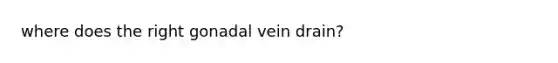 where does the right gonadal vein drain?