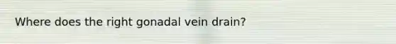 Where does the right gonadal vein drain?