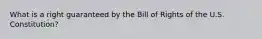 What is a right guaranteed by the Bill of Rights of the U.S. Constitution?