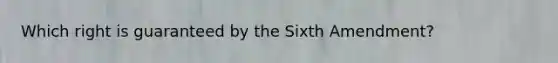 Which right is guaranteed by the Sixth Amendment?