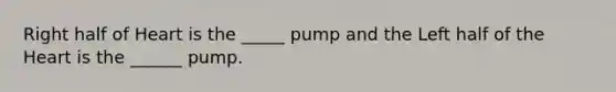 Right half of Heart is the _____ pump and the Left half of <a href='https://www.questionai.com/knowledge/kya8ocqc6o-the-heart' class='anchor-knowledge'>the heart</a> is the ______ pump.