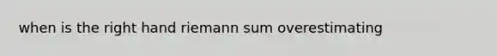 when is the right hand riemann sum overestimating