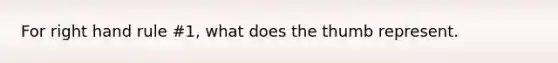 For right hand rule #1, what does the thumb represent.