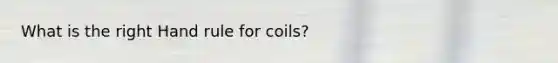 What is the right Hand rule for coils?