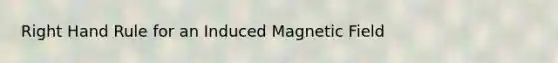 Right Hand Rule for an Induced Magnetic Field