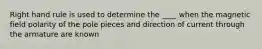 Right hand rule is used to determine the ____ when the magnetic field polarity of the pole pieces and direction of current through the armature are known