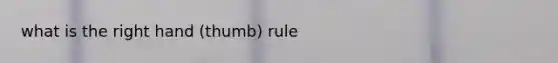 what is the right hand (thumb) rule