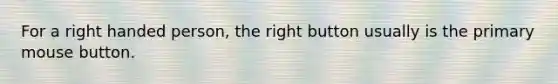 For a right handed person, the right button usually is the primary mouse button.