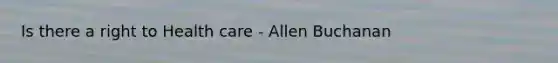 Is there a right to Health care - Allen Buchanan