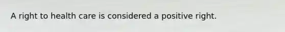 A right to health care is considered a positive right.
