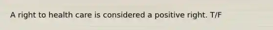 A right to health care is considered a positive right. T/F