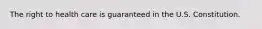 The right to health care is guaranteed in the U.S. Constitution.
