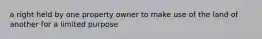 a right held by one property owner to make use of the land of another for a limited purpose