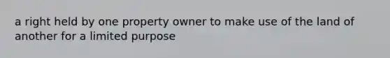 a right held by one property owner to make use of the land of another for a limited purpose