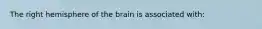 The right hemisphere of the brain is associated with: