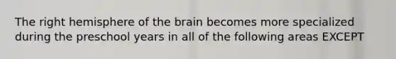 The right hemisphere of the brain becomes more specialized during the preschool years in all of the following areas EXCEPT