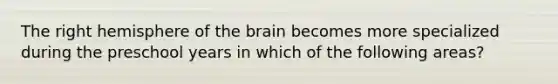 The right hemisphere of the brain becomes more specialized during the preschool years in which of the following areas?