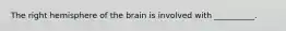 The right hemisphere of the brain is involved with __________.