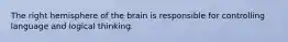 The right hemisphere of the brain is responsible for controlling language and logical thinking.