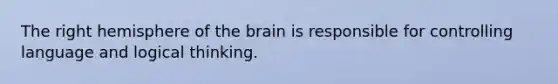 The right hemisphere of the brain is responsible for controlling language and logical thinking.