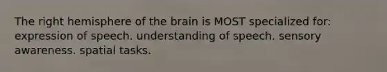 The right hemisphere of the brain is MOST specialized for: ​expression of speech. ​understanding of speech. ​sensory awareness. ​spatial tasks.