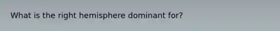 What is the right hemisphere dominant for?