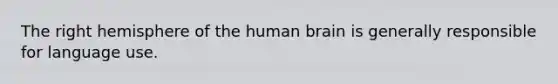 The right hemisphere of the human brain is generally responsible for language use.