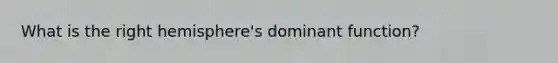 What is the right hemisphere's dominant function?