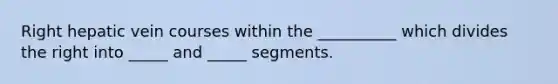 Right hepatic vein courses within the __________ which divides the right into _____ and _____ segments.