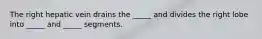 The right hepatic vein drains the _____ and divides the right lobe into _____ and _____ segments.