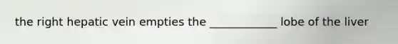 the right hepatic vein empties the ____________ lobe of the liver