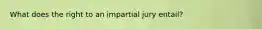 What does the right to an impartial jury entail?