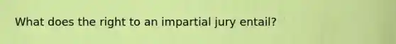 What does the right to an impartial jury entail?